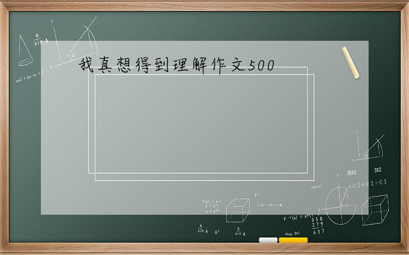 我真想得到理解作文500