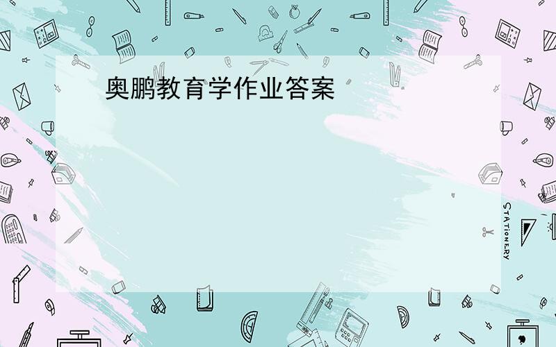 奥鹏教育学作业答案