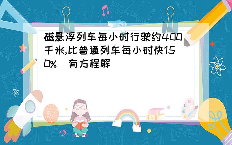 磁悬浮列车每小时行驶约400千米,比普通列车每小时快150%（有方程解）