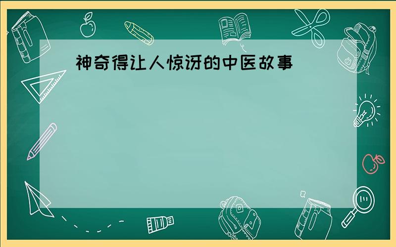 神奇得让人惊讶的中医故事