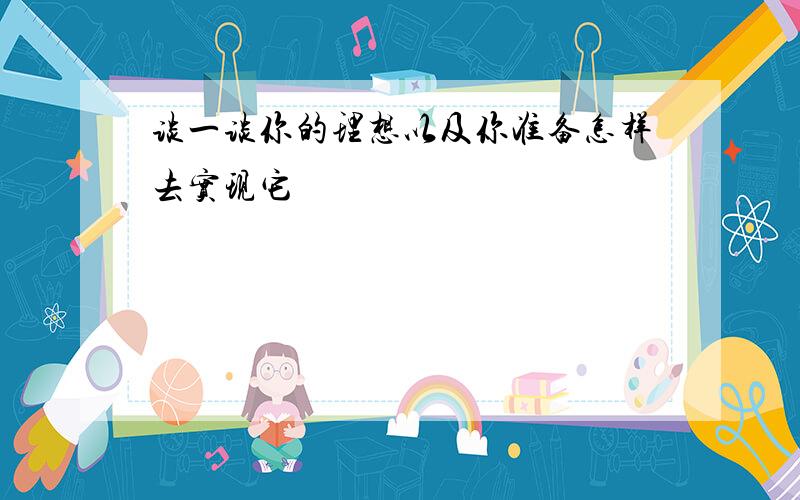 谈一谈你的理想以及你准备怎样去实现它