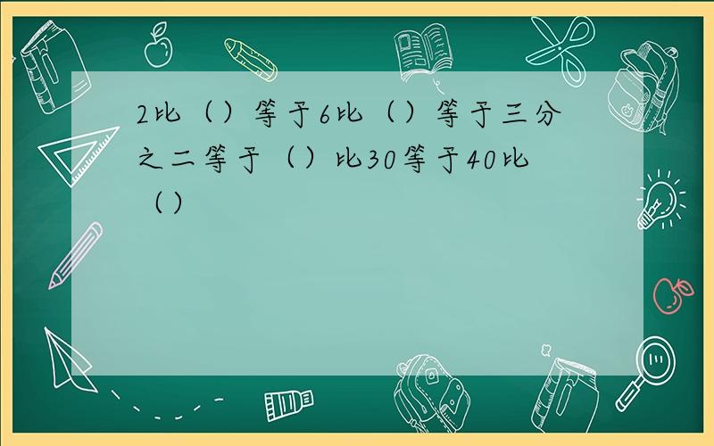 2比（）等于6比（）等于三分之二等于（）比30等于40比（）