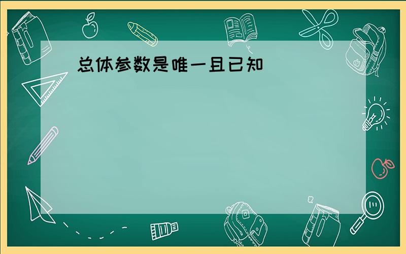 总体参数是唯一且已知