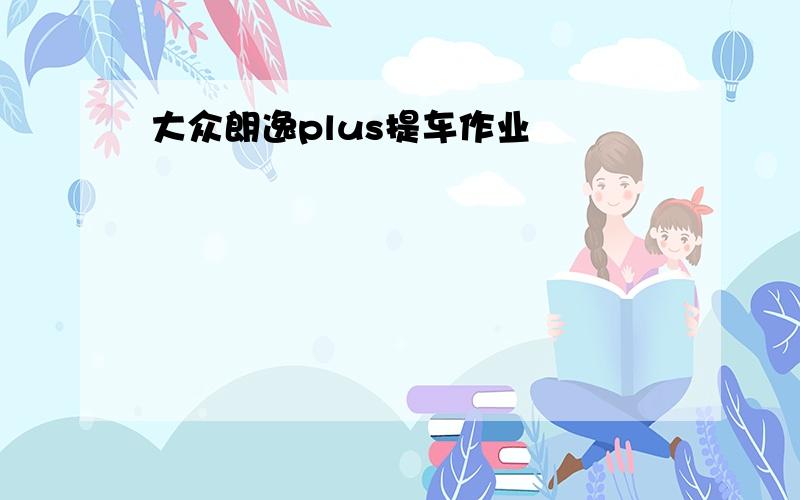 大众朗逸plus提车作业