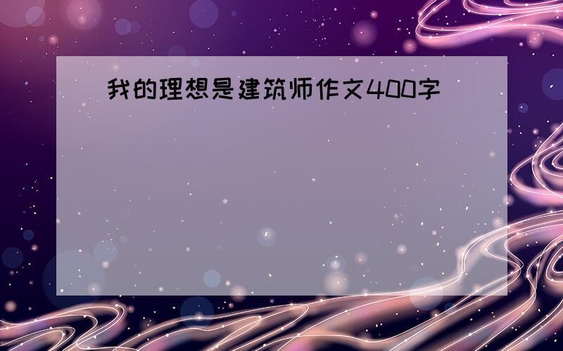 我的理想是建筑师作文400字