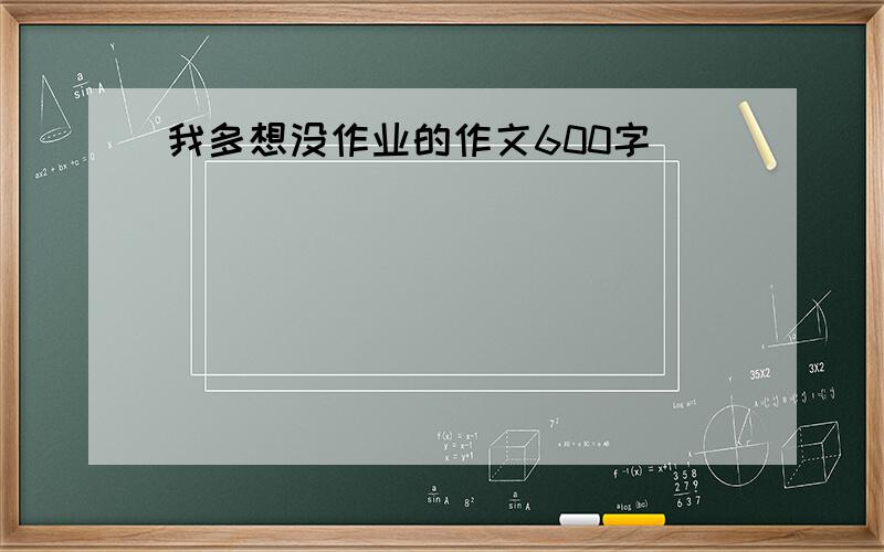 我多想没作业的作文600字