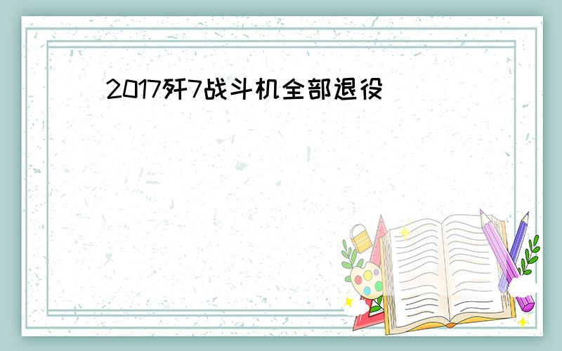 2017歼7战斗机全部退役