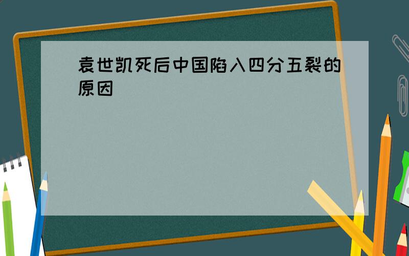 袁世凯死后中国陷入四分五裂的原因