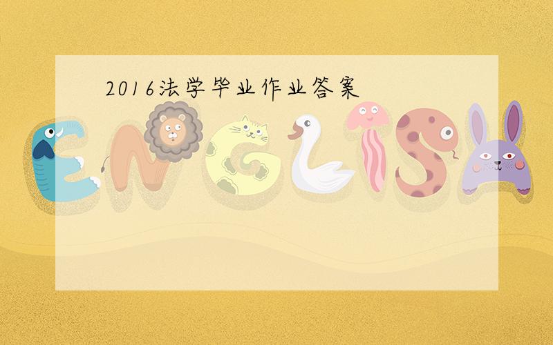 2016法学毕业作业答案