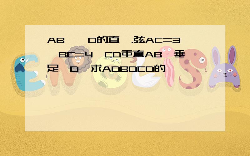 AB為員O的直徑.弦AC=3,BC=4,CD重直AB,垂足為D,求ADBDCD的長