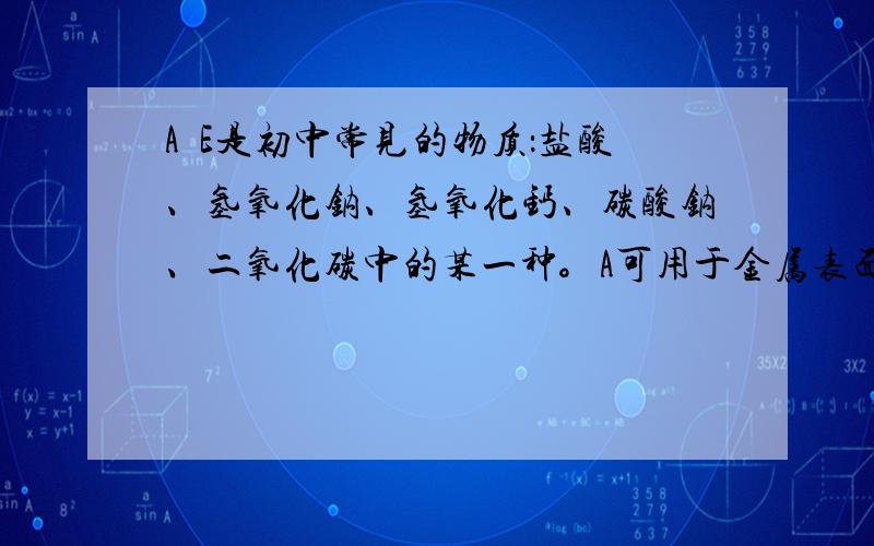 A∼E是初中常见的物质：盐酸、氢氧化钠、氢氧化钙、碳酸钠、二氧化碳中的某一种。A可用于金属表面除锈，