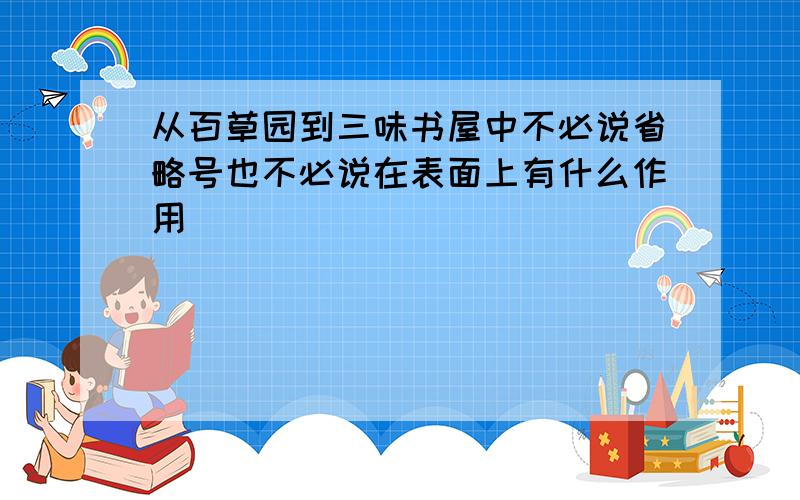 从百草园到三味书屋中不必说省略号也不必说在表面上有什么作用