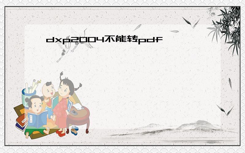 dxp2004不能转pdf