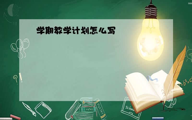 学期教学计划怎么写