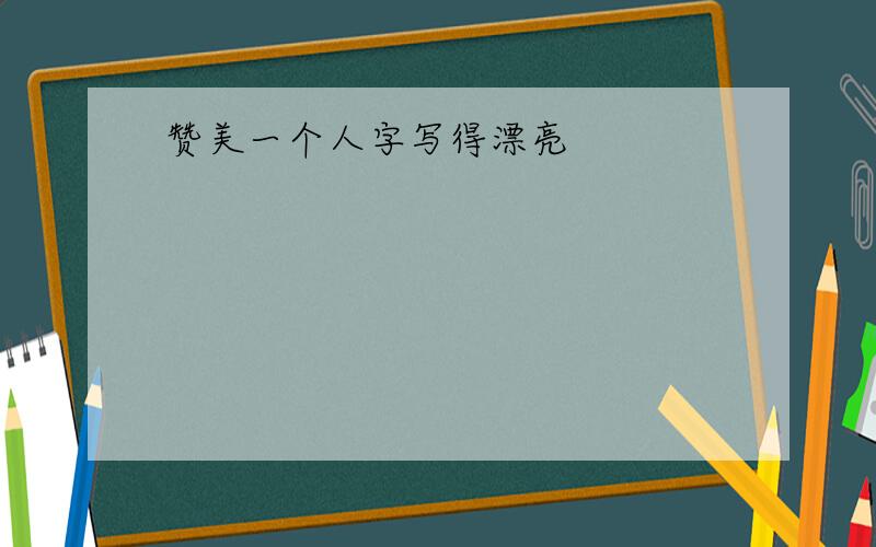 赞美一个人字写得漂亮