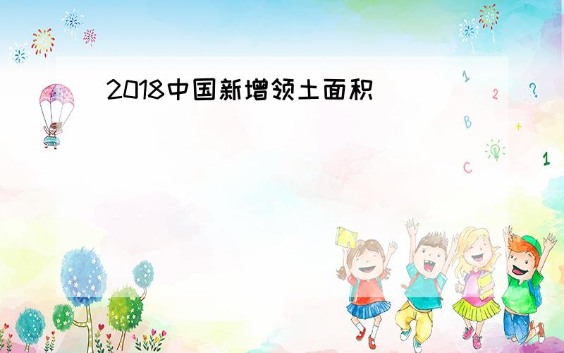 2018中国新增领土面积