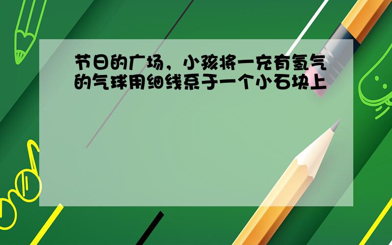 节日的广场，小孩将一充有氢气的气球用细线系于一个小石块上