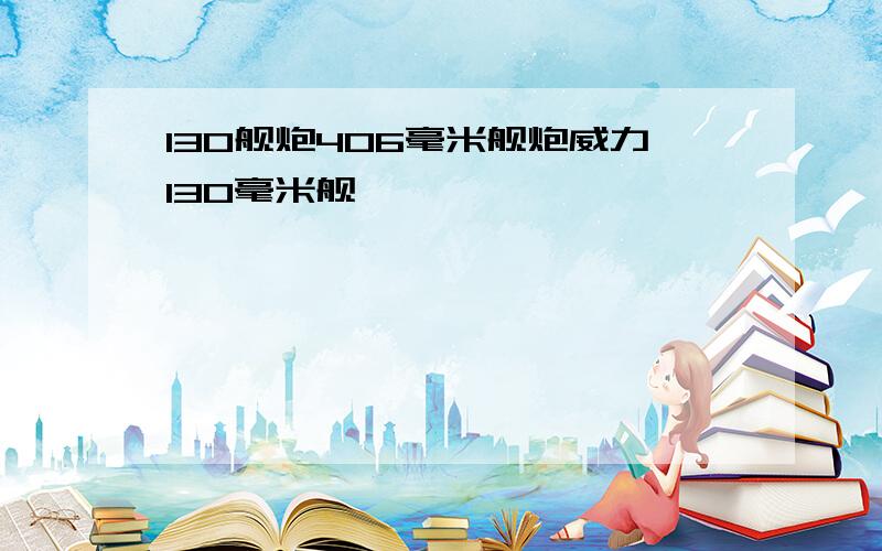 130舰炮406毫米舰炮威力130毫米舰