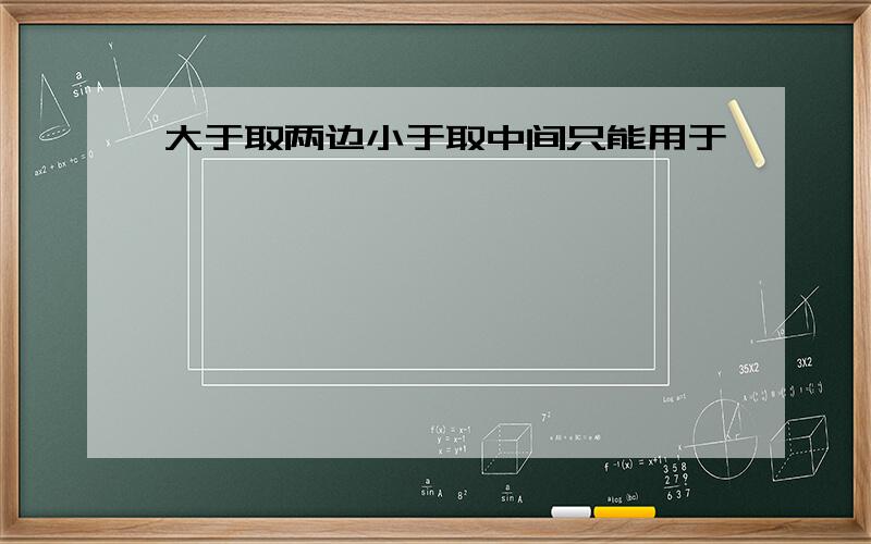 大于取两边小于取中间只能用于