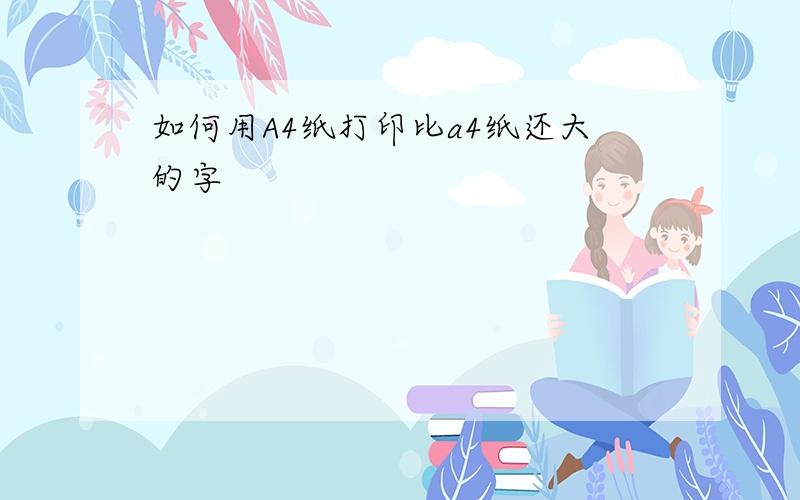 如何用A4纸打印比a4纸还大的字