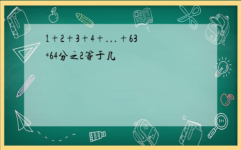 1+2+3+4+...+63*64分之2等于几