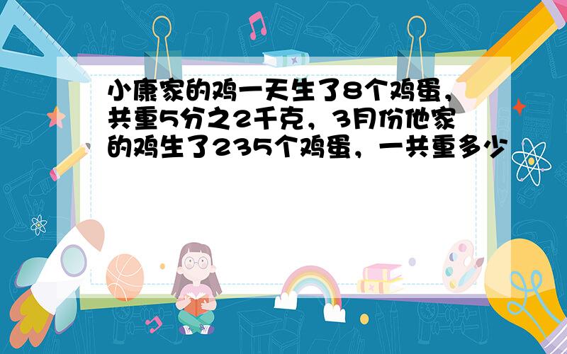 小康家的鸡一天生了8个鸡蛋，共重5分之2千克，3月份他家的鸡生了235个鸡蛋，一共重多少