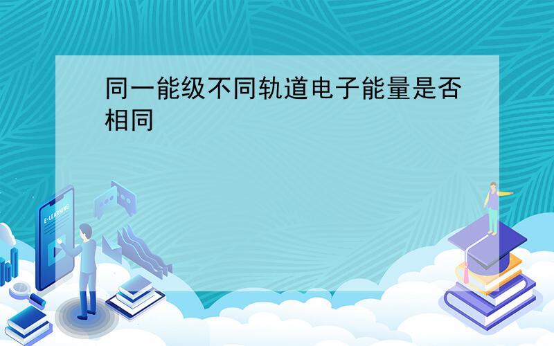 同一能级不同轨道电子能量是否相同