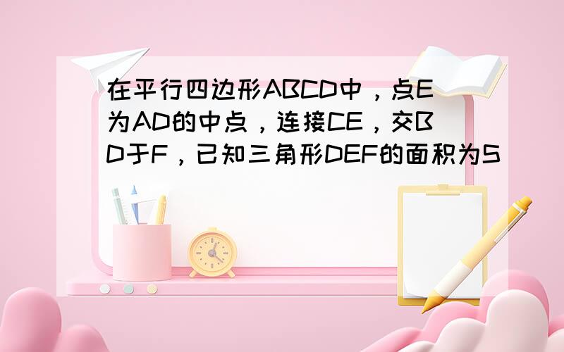 在平行四边形ABCD中，点E为AD的中点，连接CE，交BD于F，已知三角形DEF的面积为S