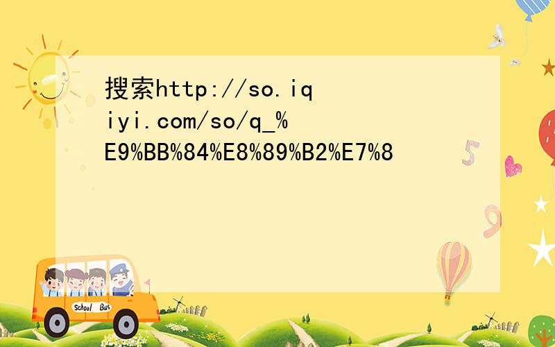 搜索http://so.iqiyi.com/so/q_%E9%BB%84%E8%89%B2%E7%8