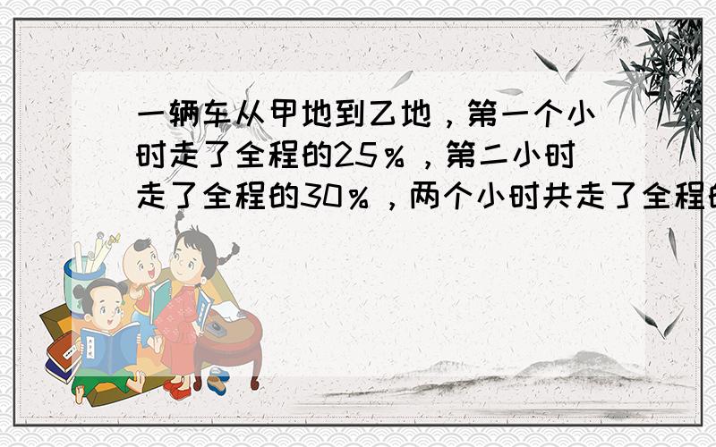 一辆车从甲地到乙地，第一个小时走了全程的25％，第二小时走了全程的30％，两个小时共走了全程的220