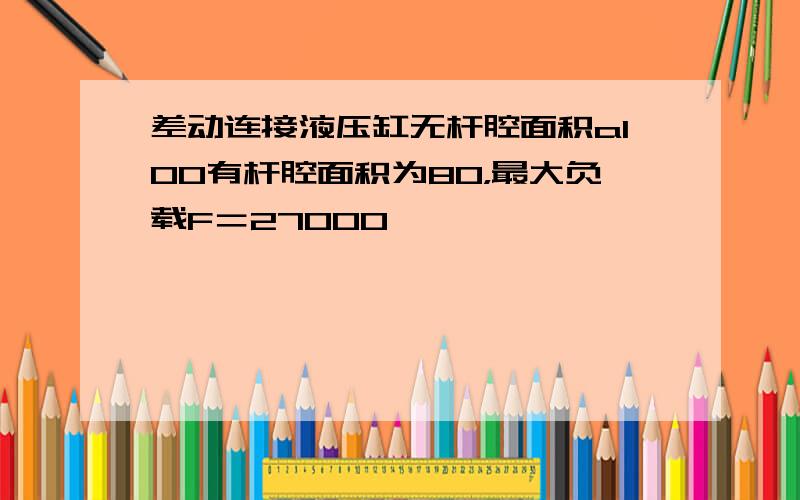 差动连接液压缸无杆腔面积a100有杆腔面积为80，最大负载F＝27000