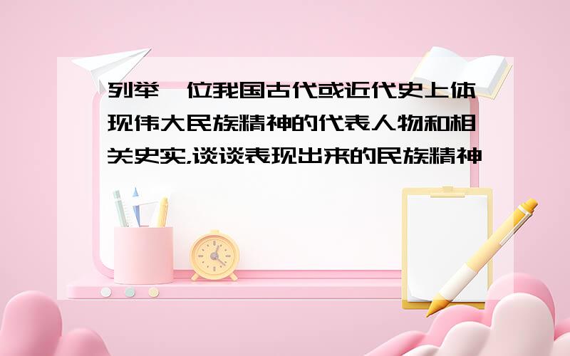 列举一位我国古代或近代史上体现伟大民族精神的代表人物和相关史实，谈谈表现出来的民族精神