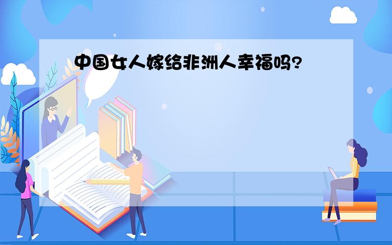 中国女人嫁给非洲人幸福吗?