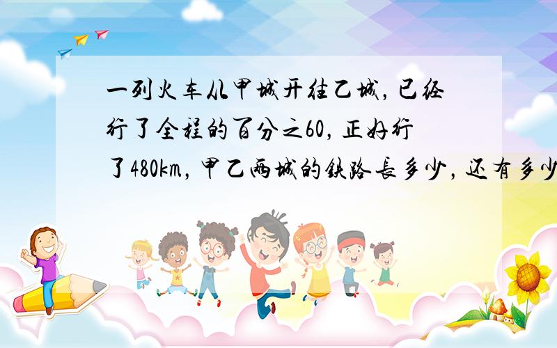 一列火车从甲城开往乙城，已经行了全程的百分之60，正好行了480km，甲乙两城的铁路长多少，还有多少