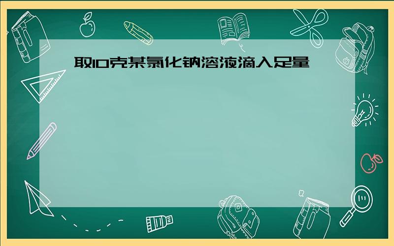 取10克某氯化钠溶液滴入足量