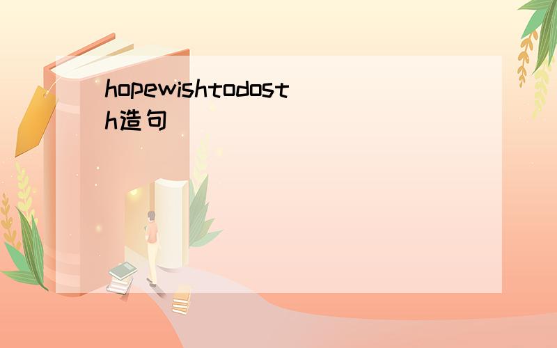 hopewishtodosth造句