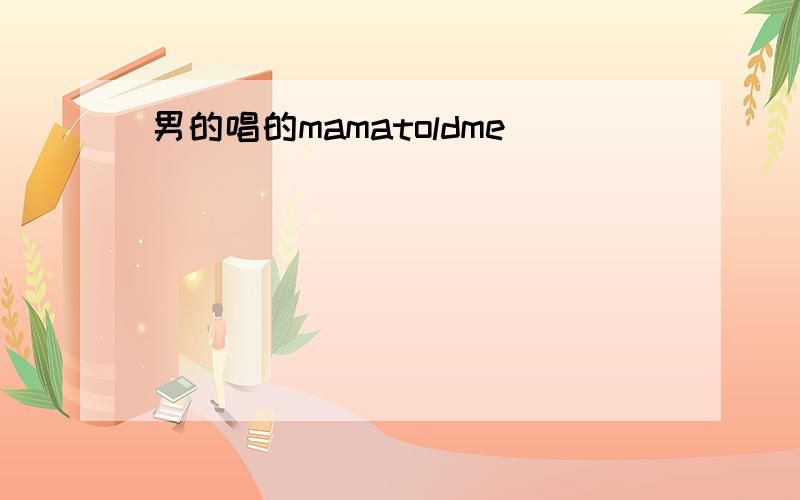 男的唱的mamatoldme