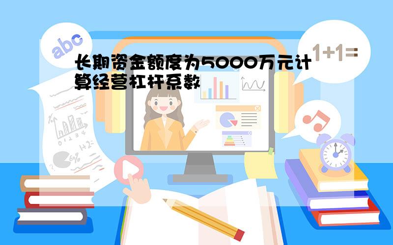 长期资金额度为5000万元计算经营杠杆系数