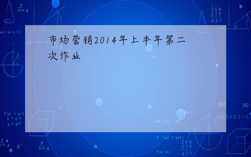 市场营销2014年上半年第二次作业