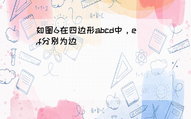 如图6在四边形abcd中，e,f分别为边