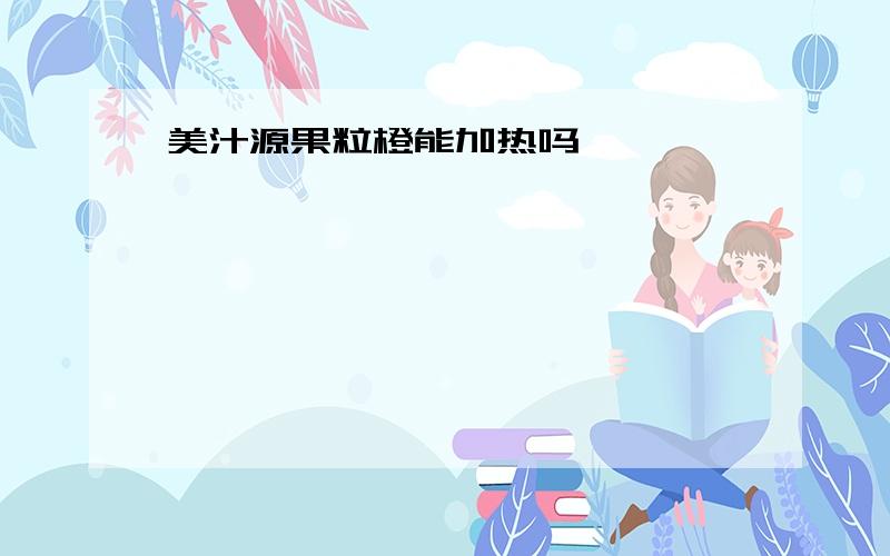 美汁源果粒橙能加热吗