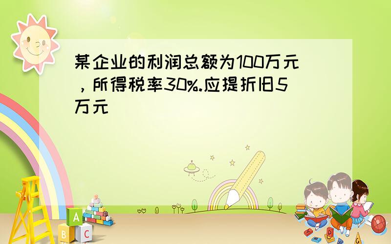 某企业的利润总额为100万元，所得税率30%.应提折旧5万元