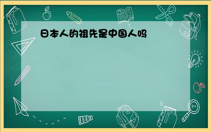 日本人的祖先是中国人吗