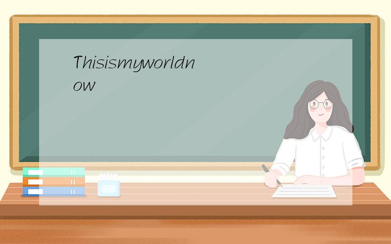 Thisismyworldnow