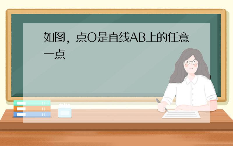 如图，点O是直线AB上的任意一点