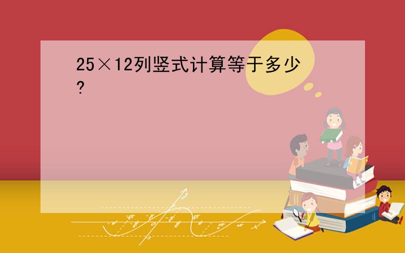 25×12列竖式计算等于多少?