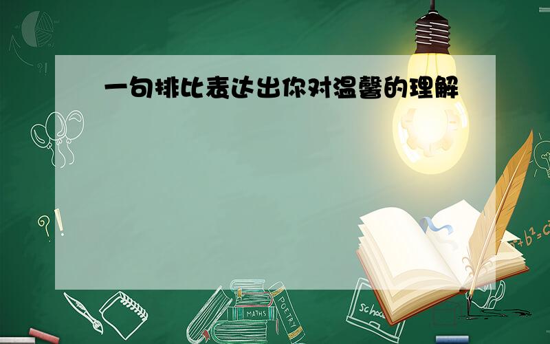 一句排比表达出你对温馨的理解