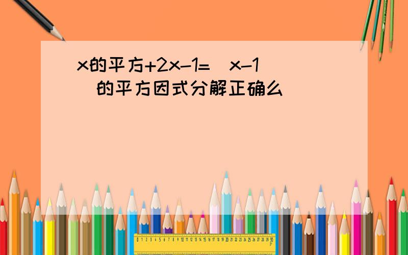 x的平方+2x-1=（x-1）的平方因式分解正确么