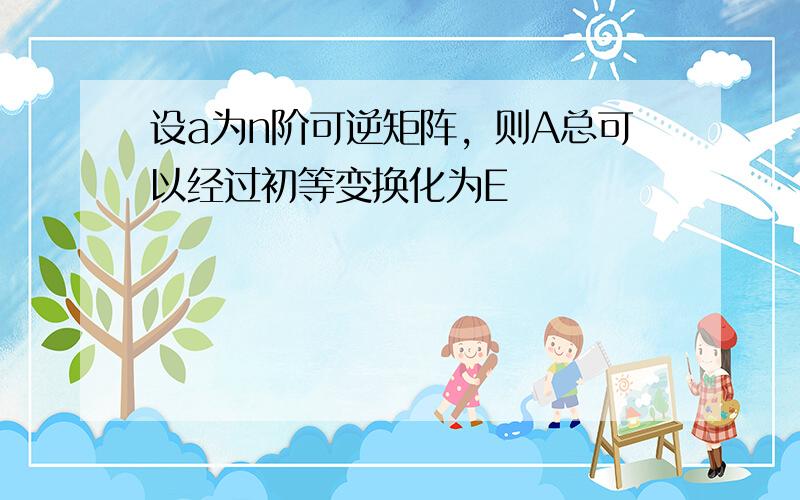 设a为n阶可逆矩阵，则A总可以经过初等变换化为E