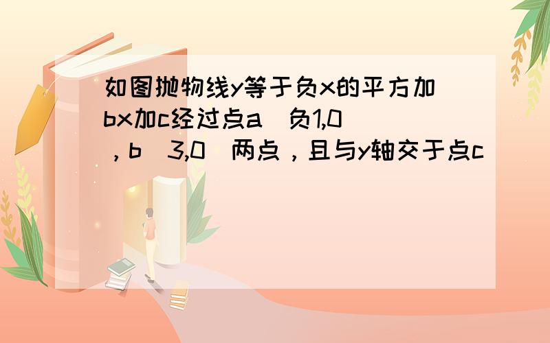 如图抛物线y等于负x的平方加bx加c经过点a（负1,0），b（3,0）两点，且与y轴交于点c